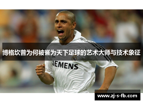 博格坎普为何被誉为天下足球的艺术大师与技术象征