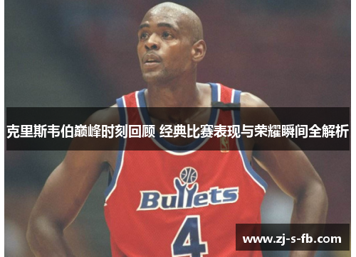 克里斯韦伯巅峰时刻回顾 经典比赛表现与荣耀瞬间全解析