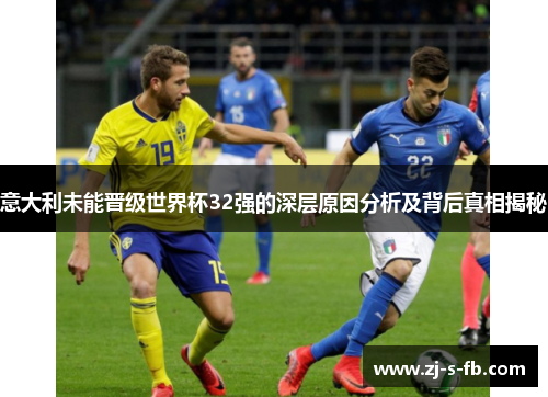 意大利未能晋级世界杯32强的深层原因分析及背后真相揭秘