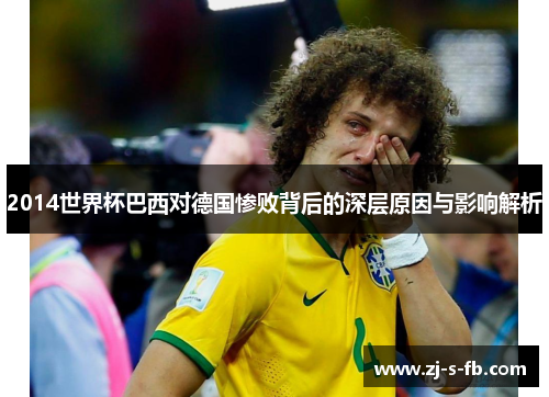 2014世界杯巴西对德国惨败背后的深层原因与影响解析 2014世界杯巴西对德国惨败背后的深层原因与影响解析