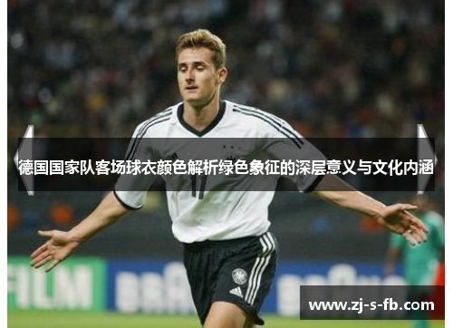 德国国家队客场球衣颜色解析绿色象征的深层意义与文化内涵 德国国家队客场球衣颜色解析绿色象征的深层意义与文化内涵
