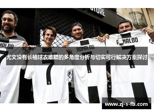 尤文没有长袖球衣难题的多角度分析与切实可行解决方案探讨 尤文没有长袖球衣难题的多角度分析与切实可行解决方案探讨