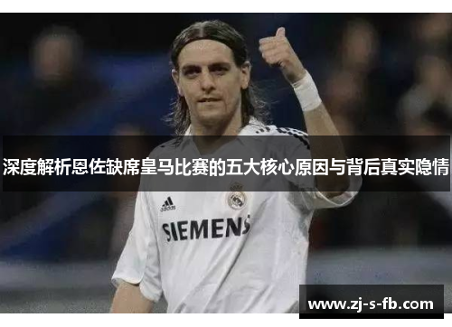 深度解析恩佐缺席皇马比赛的五大核心原因与背后真实隐情