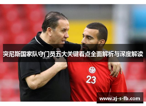 突尼斯国家队守门员五大关键看点全面解析与深度解读