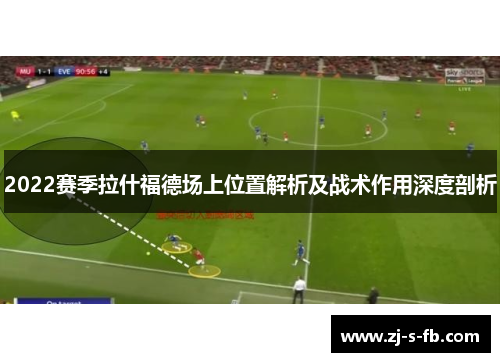 2022赛季拉什福德场上位置解析及战术作用深度剖析 2022赛季拉什福德场上位置解析及战术作用深度剖析
