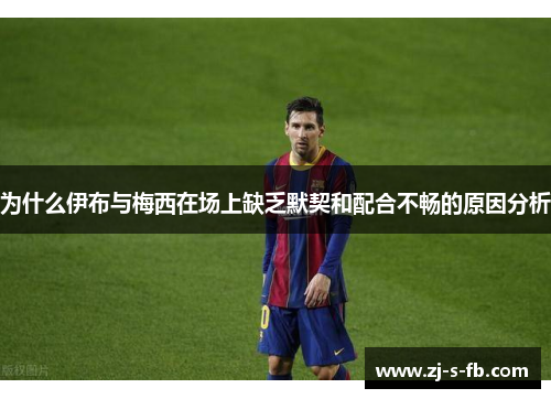 为什么伊布与梅西在场上缺乏默契和配合不畅的原因分析