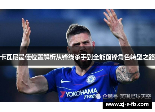 卡瓦尼最佳位置解析从锋线杀手到全能前锋角色转型之路 卡瓦尼最佳位置解析从锋线杀手到全能前锋角色转型之路