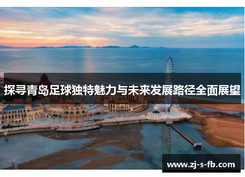 探寻青岛足球独特魅力与未来发展路径全面展望 探寻青岛足球独特魅力与未来发展路径全面展望