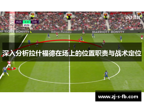 深入分析拉什福德在场上的位置职责与战术定位 深入分析拉什福德在场上的位置职责与战术定位