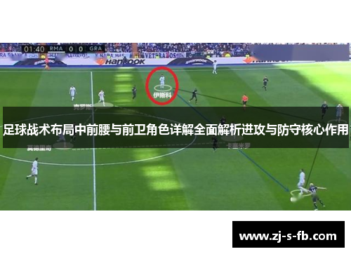足球战术布局中前腰与前卫角色详解全面解析进攻与防守核心作用 足球战术布局中前腰与前卫角色详解全面解析进攻与防守核心作用