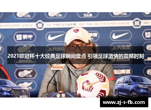 2021欧冠杯十大经典足球瞬间盘点 引领足球激情的震撼时刻