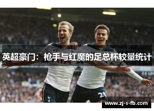 英超豪门:枪手与红魔的足总杯较量统计 英超豪门:枪手与红魔的足总杯较量统计