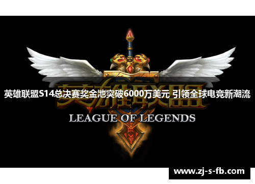 英雄联盟S14总决赛奖金池突破6000万美元 引领全球电竞新潮流