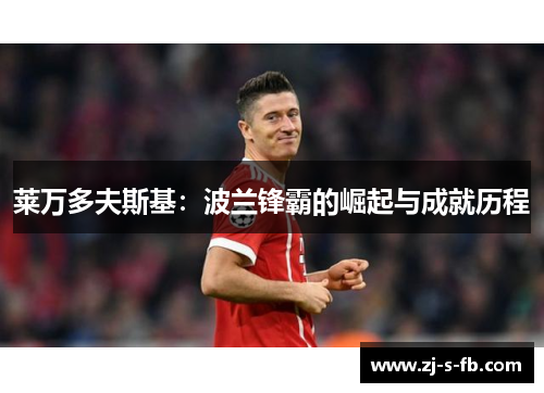 莱万多夫斯基：波兰锋霸的崛起与成就历程