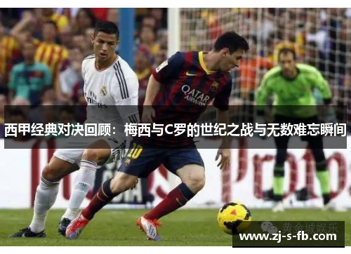 西甲经典对决回顾：梅西与C罗的世纪之战与无数难忘瞬间