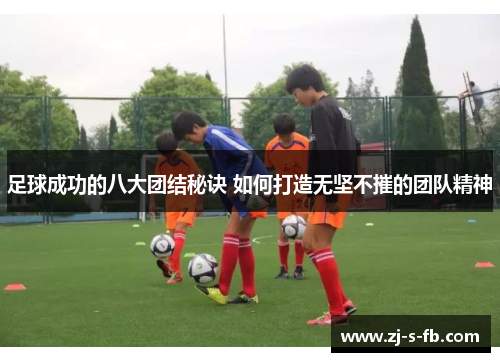 足球成功的八大团结秘诀 如何打造无坚不摧的团队精神 足球成功的八大团结秘诀 如何打造无坚不摧的团队精神