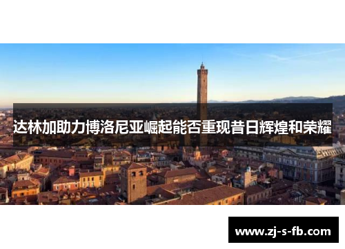 达林加助力博洛尼亚崛起能否重现昔日辉煌和荣耀 达林加助力博洛尼亚崛起能否重现昔日辉煌和荣耀