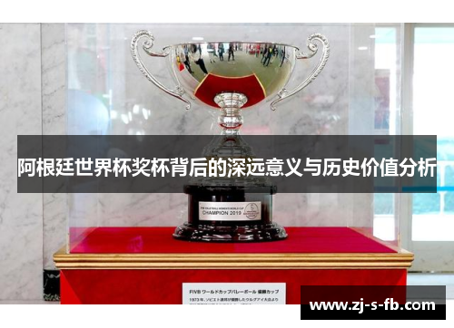 阿根廷世界杯奖杯背后的深远意义与历史价值分析
