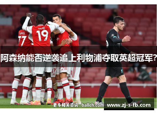 阿森纳能否逆袭追上利物浦夺取英超冠军? 阿森纳能否逆袭追上利物浦夺取英超冠军?