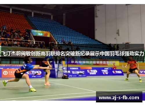 飞汀杰蔚阀敏创新高羽联排名突破新纪录展示中国羽毛球强劲实力 飞汀杰蔚阀敏创新高羽联排名突破新纪录展示中国羽毛球强劲实力