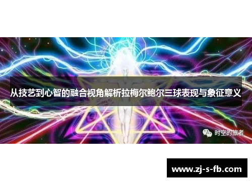 从技艺到心智的融合视角解析拉梅尔鲍尔三球表现与象征意义 从技艺到心智的融合视角解析拉梅尔鲍尔三球表现与象征意义