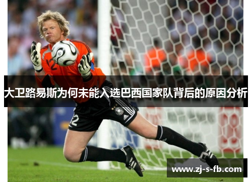 大卫路易斯为何未能入选巴西国家队背后的原因分析