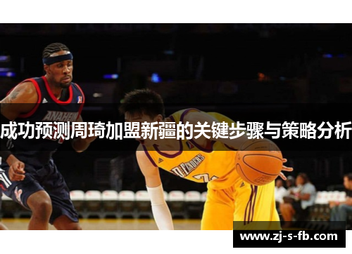 成功预测周琦加盟新疆的关键步骤与策略分析