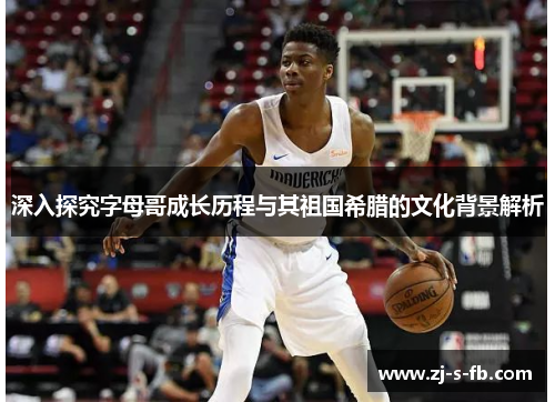 深入探究字母哥成长历程与其祖国希腊的文化背景解析 深入探究字母哥成长历程与其祖国希腊的文化背景解析