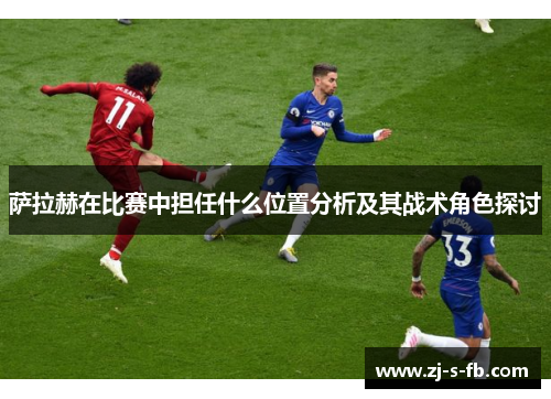 萨拉赫在比赛中担任什么位置分析及其战术角色探讨