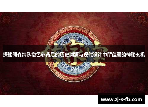 探秘阿森纳队徽色彩背后的历史渊源与现代设计中所蕴藏的神秘玄机