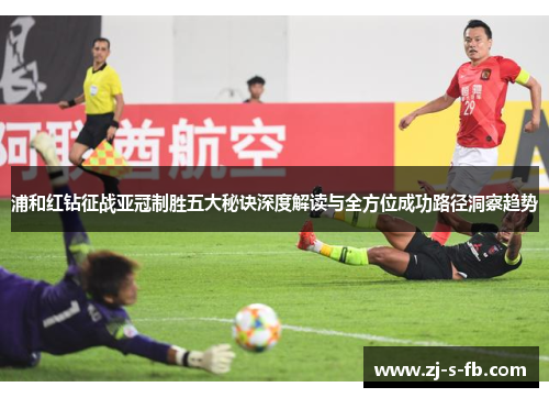 浦和红钻征战亚冠制胜五大秘诀深度解读与全方位成功路径洞察趋势