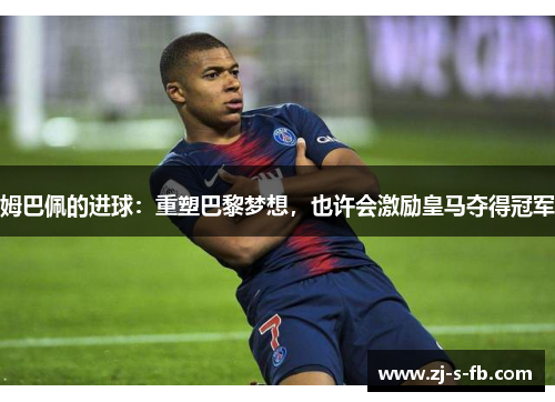 姆巴佩的进球:重塑巴黎梦想,也许会激励皇马夺得冠军 姆巴佩的进球:重塑巴黎梦想,也许会激励皇马夺得冠军