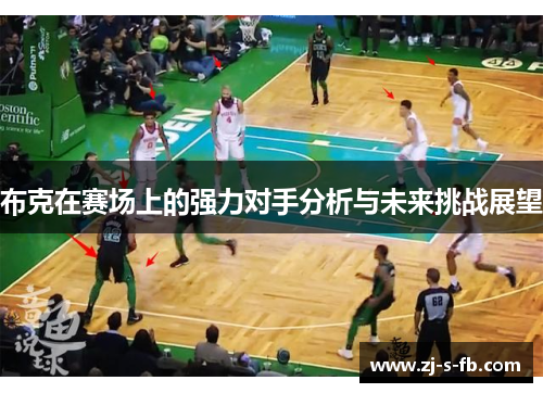 布克在赛场上的强力对手分析与未来挑战展望 布克在赛场上的强力对手分析与未来挑战展望