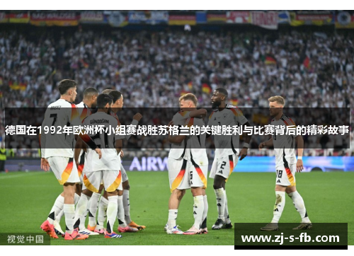 德国在1992年欧洲杯小组赛战胜苏格兰的关键胜利与比赛背后的精彩故事 德国在1992年欧洲杯小组赛战胜苏格兰的关键胜利与比赛背后的精彩故事
