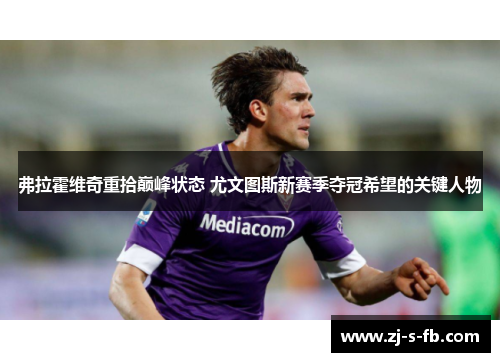 弗拉霍维奇重拾巅峰状态 尤文图斯新赛季夺冠希望的关键人物