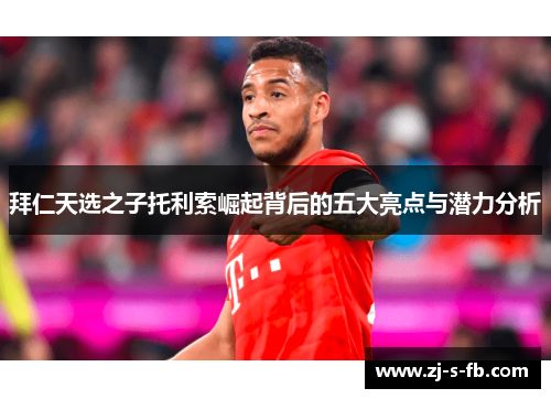 拜仁天选之子托利索崛起背后的五大亮点与潜力分析