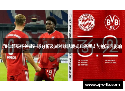 拜仁超级杯关键进球分析及其对球队表现和赛季走势的深远影响