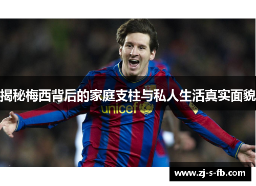 揭秘梅西背后的家庭支柱与私人生活真实面貌
