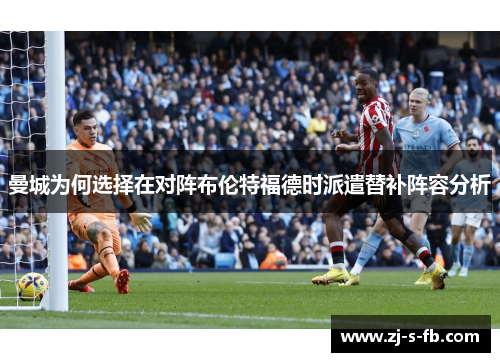 曼城为何选择在对阵布伦特福德时派遣替补阵容分析
