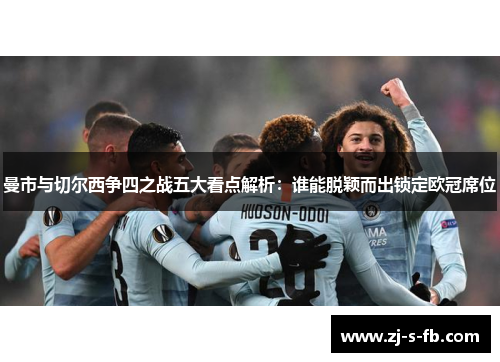 曼市与切尔西争四之战五大看点解析：谁能脱颖而出锁定欧冠席位