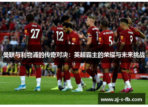 曼联与利物浦的传奇对决：英超霸主的荣耀与未来挑战