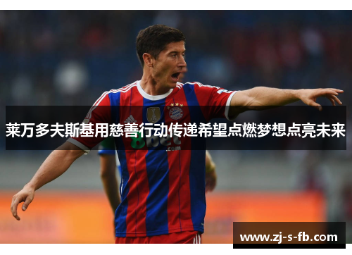 莱万多夫斯基用慈善行动传递希望点燃梦想点亮未来