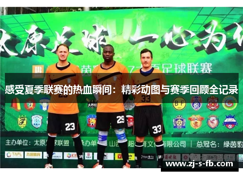 感受夏季联赛的热血瞬间：精彩动图与赛季回顾全记录