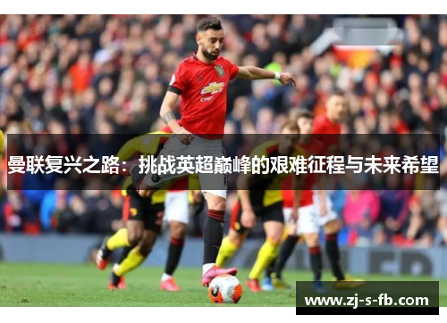 曼联复兴之路：挑战英超巅峰的艰难征程与未来希望