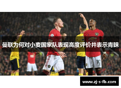 曼联为何对小麦国家队表现高度评价并表示青睐