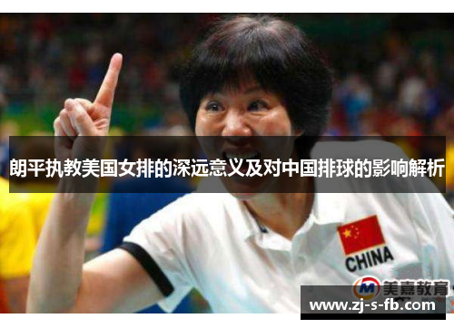 朗平执教美国女排的深远意义及对中国排球的影响解析