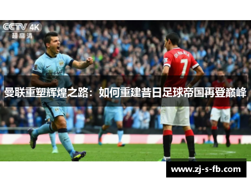 曼联重塑辉煌之路：如何重建昔日足球帝国再登巅峰