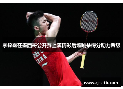 李梓嘉在墨西哥公开赛上演精彩后场跳杀得分助力晋级