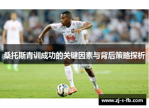 桑托斯青训成功的关键因素与背后策略探析