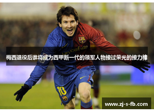 梅西退役后谁将成为西甲新一代的领军人物接过荣光的接力棒